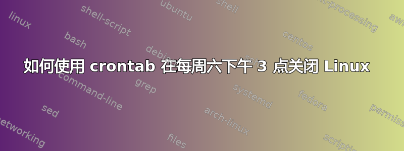 如何使用 crontab 在每周六下午 3 点关闭 Linux 