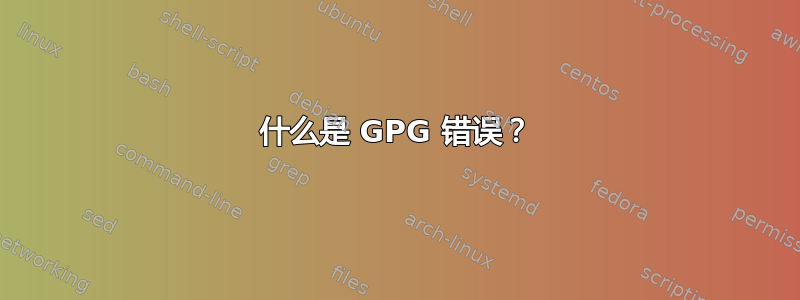 什么是 GPG 错误？