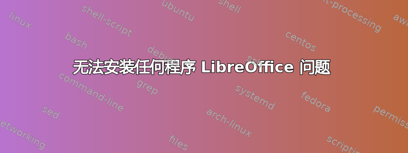 无法安装任何程序 LibreOffice 问题