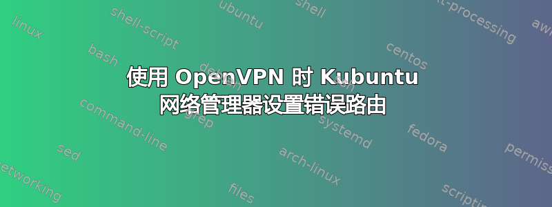 使用 OpenVPN 时 Kubuntu 网络管理器设置错误路由