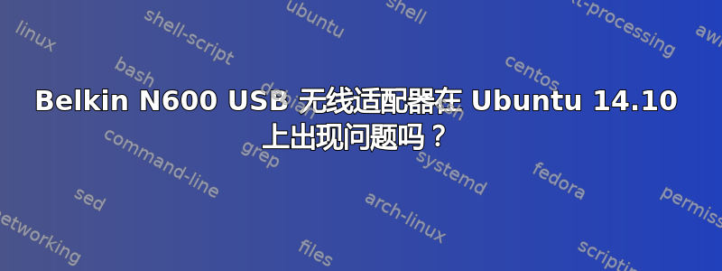 Belkin N600 USB 无线适配器在 Ubuntu 14.10 上出现问题吗？