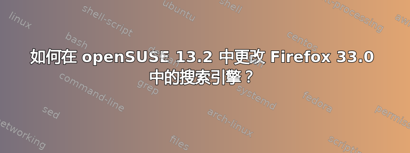 如何在 openSUSE 13.2 中更改 Firefox 33.0 中的搜索引擎？