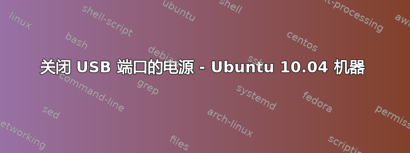 关闭 USB 端口的电源 - Ubuntu 10.04 机器