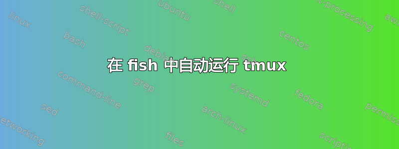 在 fish 中自动运行 tmux