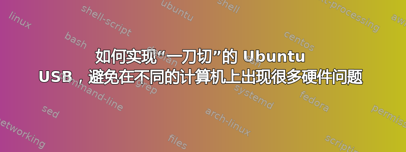 如何实现“一刀切”的 Ubuntu USB，避免在不同的计算机上出现很多硬件问题