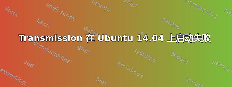 Transmission 在 Ubuntu 14.04 上启动失败