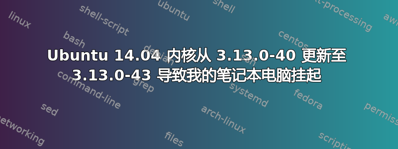 Ubuntu 14.04 内核从 3.13.0-40 更新至 3.13.0-43 导致我的笔记本电脑挂起