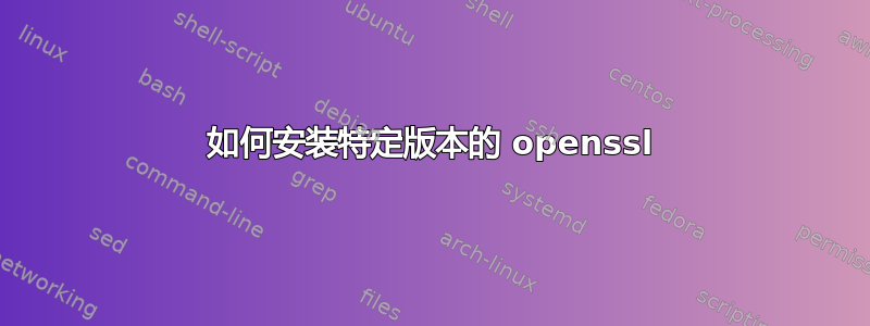 如何安装特定版本的 openssl