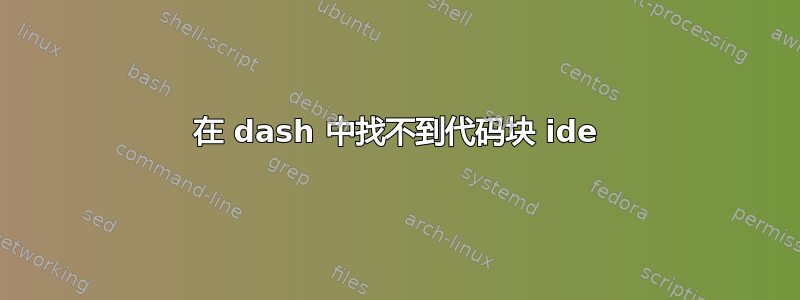 在 dash 中找不到代码块 ide