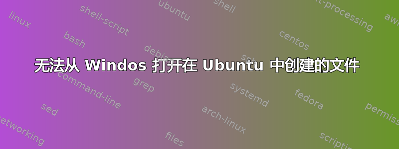 无法从 Windos 打开在 Ubuntu 中创建的文件