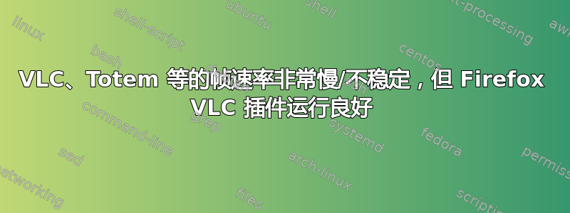 VLC、Totem 等的帧速率非常慢/不稳定，但 Firefox VLC 插件运行良好