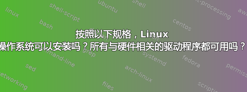 按照以下规格，Linux 操作系统可以安装吗？所有与硬件相关的驱动程序都可用吗？