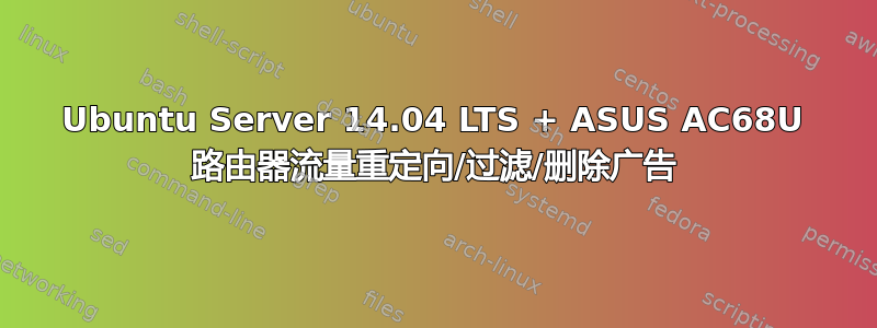 Ubuntu Server 14.04 LTS + ASUS AC68U 路由器流量重定向/过滤/删除广告