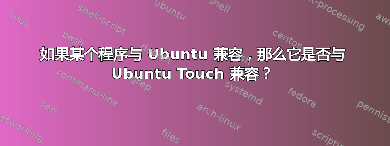 如果某个程序与 Ubuntu 兼容，那么它是否与 Ubuntu Touch 兼容？