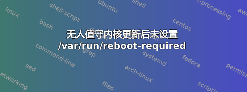 无人值守内核更新后未设置 /var/run/reboot-required