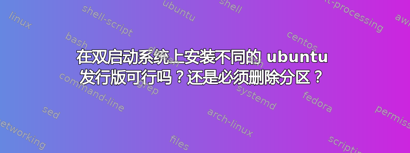 在双启动系统上安装不同的 ubuntu 发行版可行吗？还是必须删除分区？