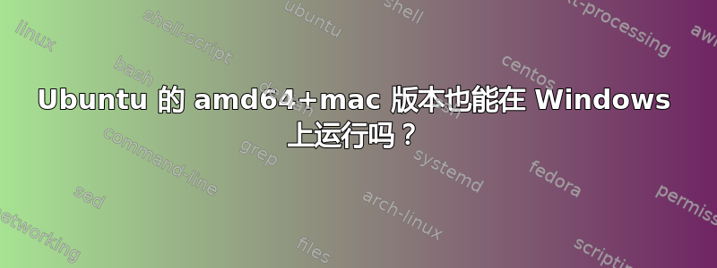 Ubuntu 的 amd64+mac 版本也能在 Windows 上运行吗？