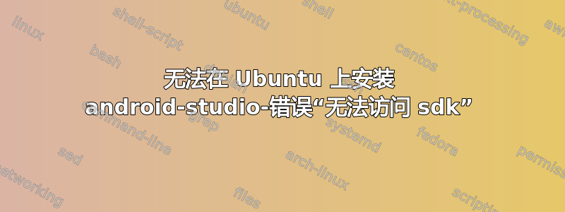 无法在 Ubuntu 上安装 android-studio-错误“无法访问 sdk”