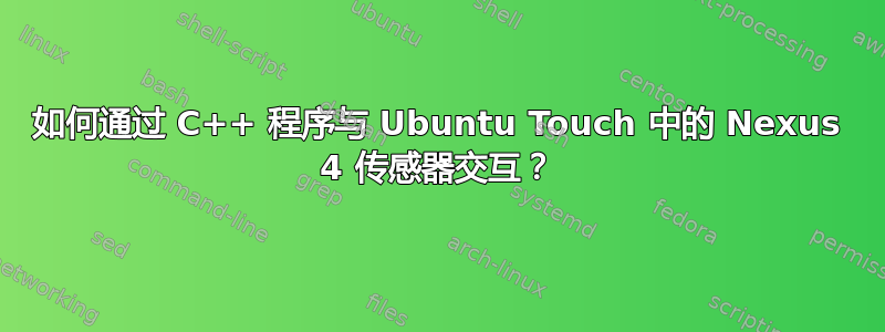 如何通过 C++ 程序与 Ubuntu Touch 中的 Nexus 4 传感器交互？