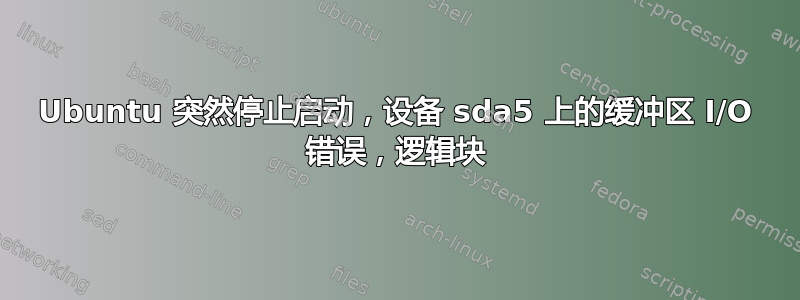 Ubuntu 突然停止启动，设备 sda5 上的缓冲区 I/O 错误，逻辑块