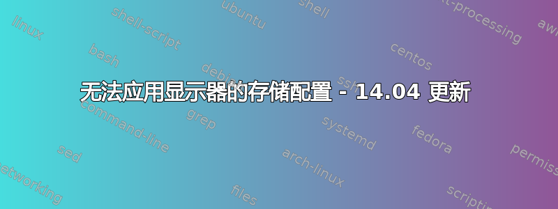 无法应用显示器的存储配置 - 14.04 更新