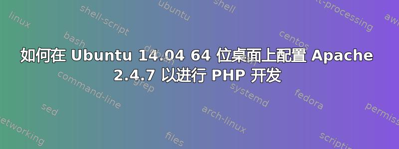 如何在 Ubuntu 14.04 64 位桌面上配置 Apache 2.4.7 以进行 PHP 开发