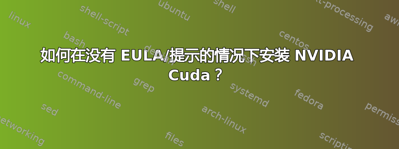 如何在没有 EULA/提示的情况下安装 NVIDIA Cuda？