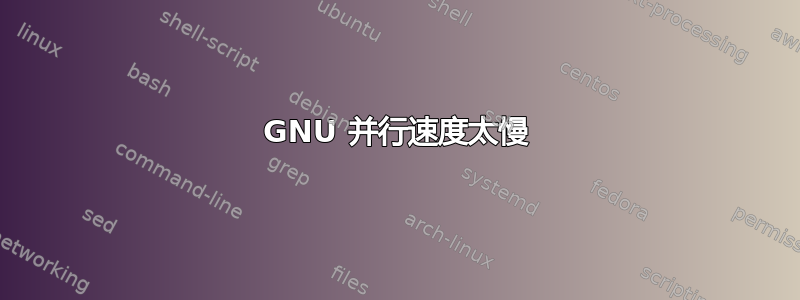 GNU 并行速度太慢