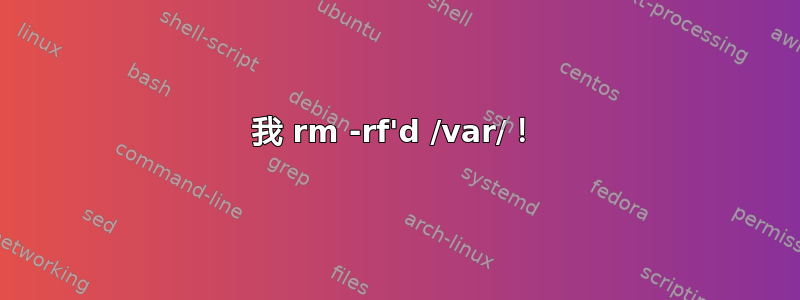 我 rm -rf'd /var/！