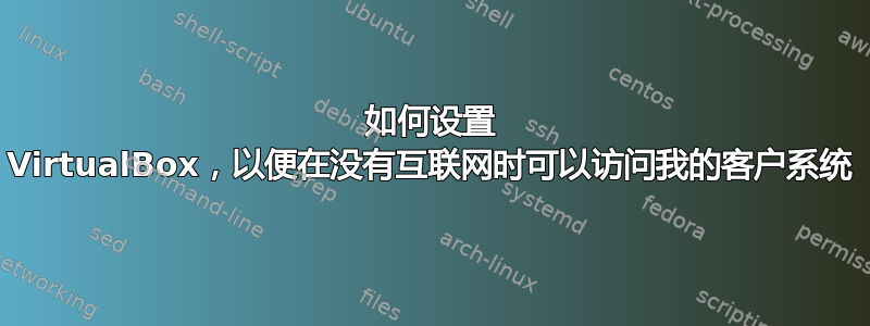 如何设置 VirtualBox，以便在没有互联网时可以访问我的客户系统