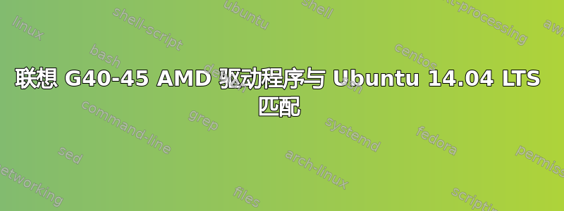 联想 G40-45 AMD 驱动程序与 Ubuntu 14.04 LTS 匹配