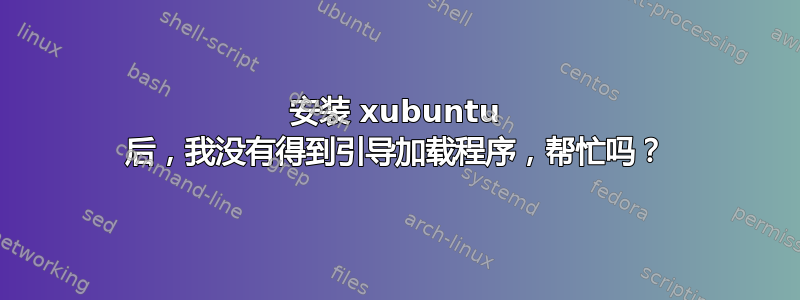 安装 xubuntu 后，我没有得到引导加载程序，帮忙吗？