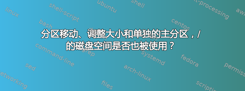 分区移动、调整大小和单独的主分区，/ 的磁盘空间是否也被使用？