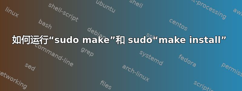 如何运行“sudo make”和 sudo“make install”