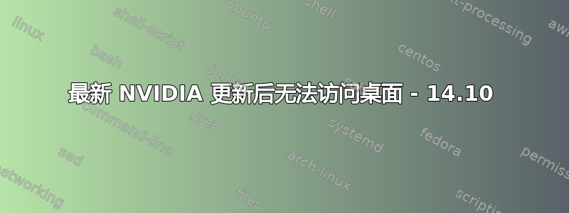 最新 NVIDIA 更新后无法访问桌面 - 14.10