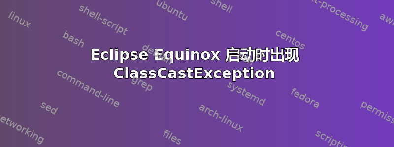 Eclipse Equinox 启动时出现 ClassCastException