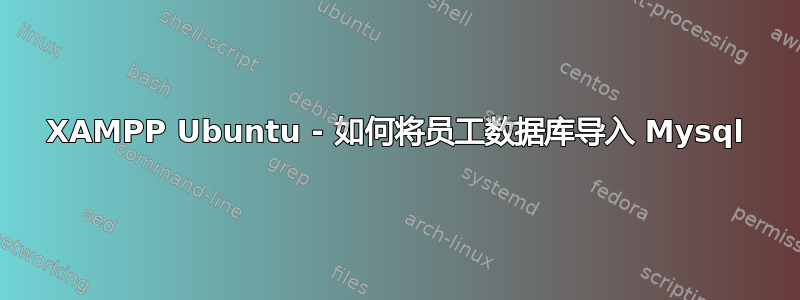 XAMPP Ubuntu - 如何将员工数据库导入 Mysql