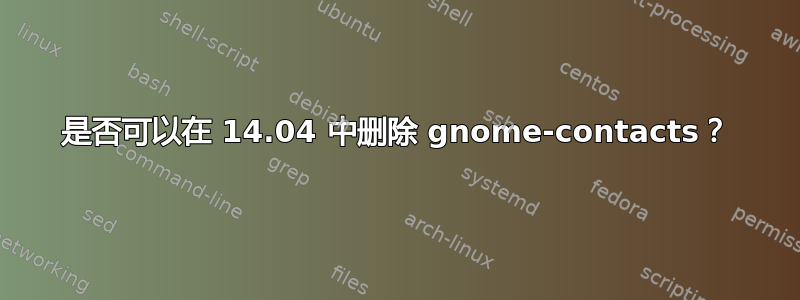 是否可以在 14.04 中删除 gnome-contacts？