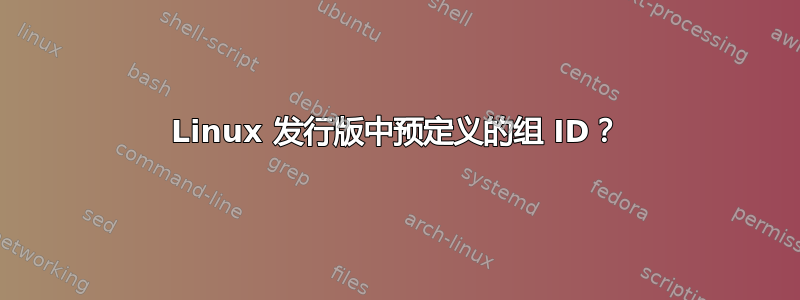 Linux 发行版中预定义的组 ID？