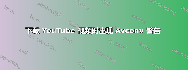 下载 YouTube 视频时出现 Avconv 警告