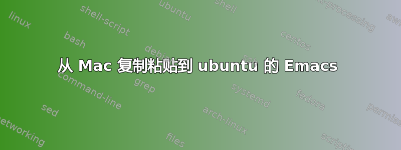 从 Mac 复制粘贴到 ubuntu 的 Emacs