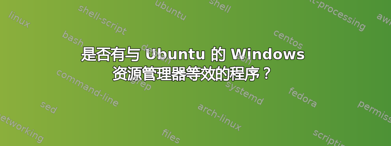 是否有与 Ubuntu 的 Windows 资源管理器等效的程序？