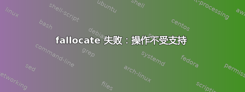 fallocate 失败：操作不受支持