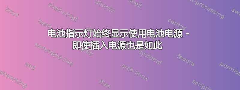 电池指示灯始终显示使用电池电源 - 即使插入电源也是如此 