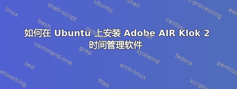 如何在 Ubuntu 上安装 Adob​​e AIR Klok 2 时间管理软件 