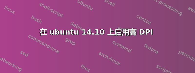 在 ubuntu 14.10 上启用高 DPI