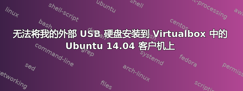 无法将我的外部 USB 硬盘安装到 Virtualbox 中的 Ubuntu 14.04 客户机上