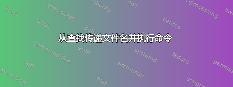 从查找传递文件名并执行命令