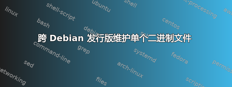 跨 Debian 发行版维护单个二进制文件