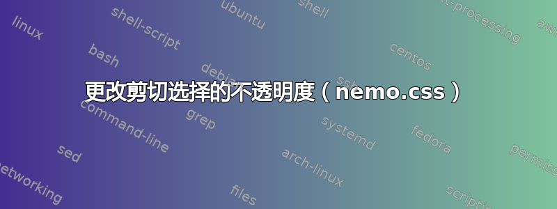 更改剪切选择的不透明度（nemo.css）